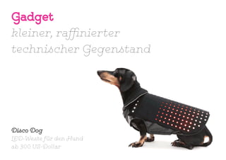 Gadget
kleiner, raffinierter
technischer Gegenstand
Disco Dog
LED-Weste für den Hund
ab 300 US-Dollar
 