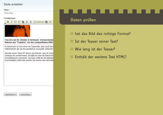 Daten prüfen


  hat das Bild das richtige Format?

  Ist der Teaser reiner Text?

  Wie lang ist der Teaser?

  Enthält der weitere Text HTML?
 