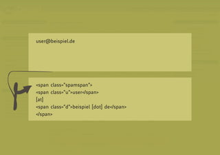 user@beispiel.de




<span class=”spamspan”>
<span class=”u”>user</span>
[at]
<span class=”d”>beispiel [dot] de</span>
</span>
 