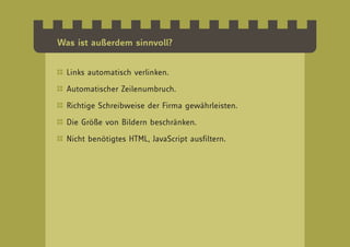Was ist außerdem sinnvoll?


  Links automatisch verlinken.

  Automatischer Zeilenumbruch.

  Richtige Schreibweise der Firma gewährleisten.

  Die Größe von Bildern beschränken.

  Nicht benötigtes HTML, JavaScript ausfiltern.
 