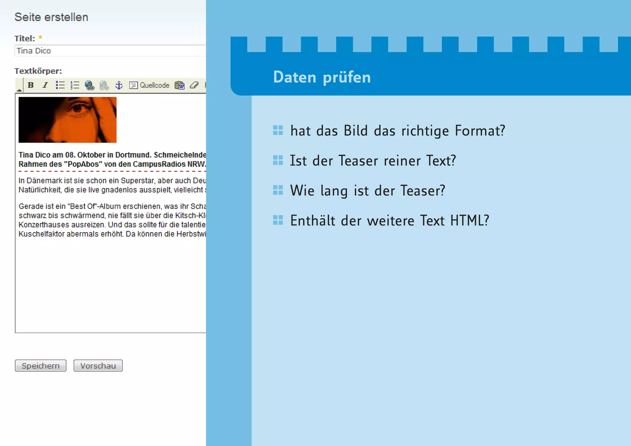 Daten prüfen


  hat das Bild das richtige Format?

  Ist der Teaser reiner Text?

  Wie lang ist der Teaser?

  Enthält der weitere Text HTML?
 