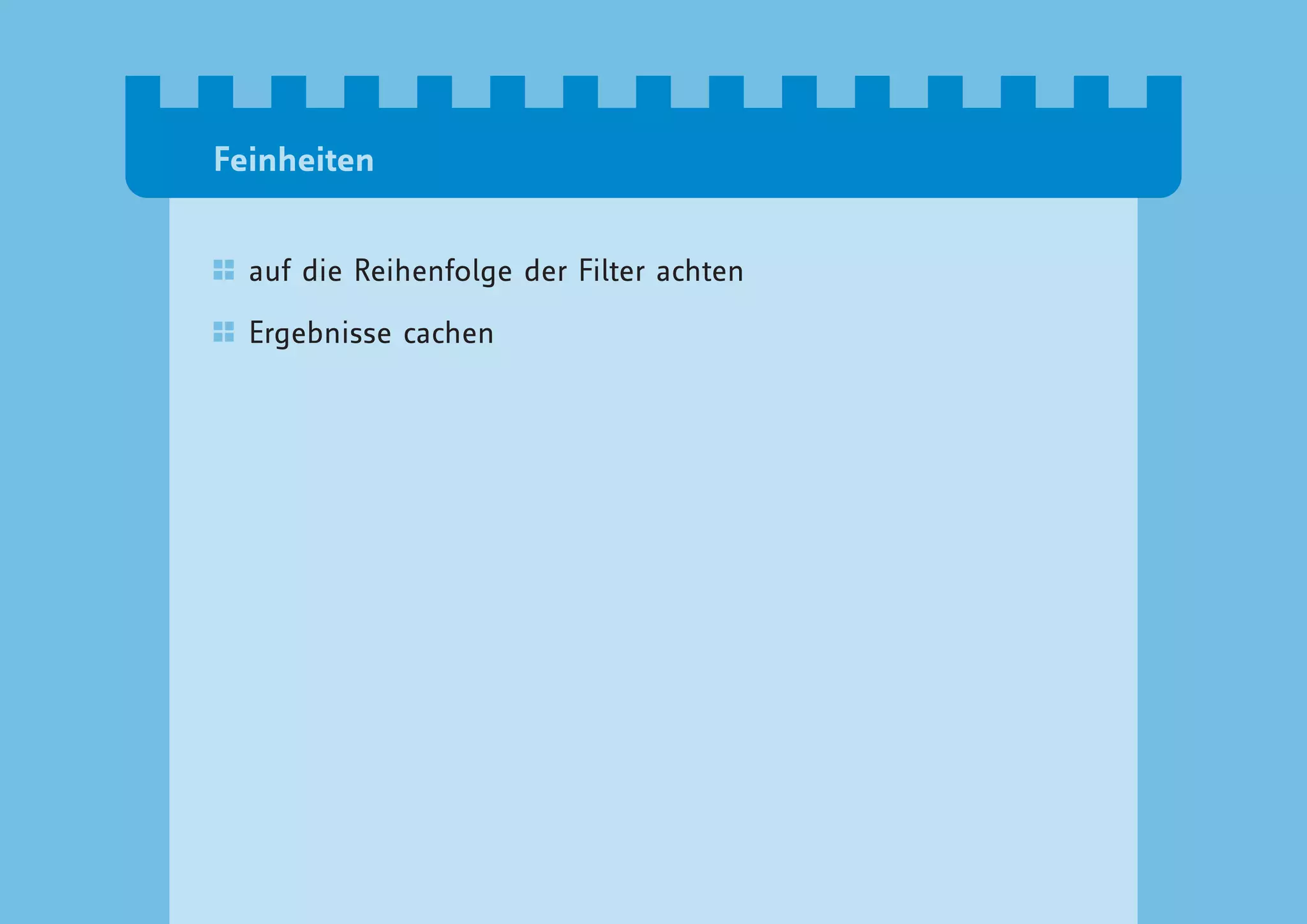 Feinheiten


  auf die Reihenfolge der Filter achten

  Ergebnisse cachen
 