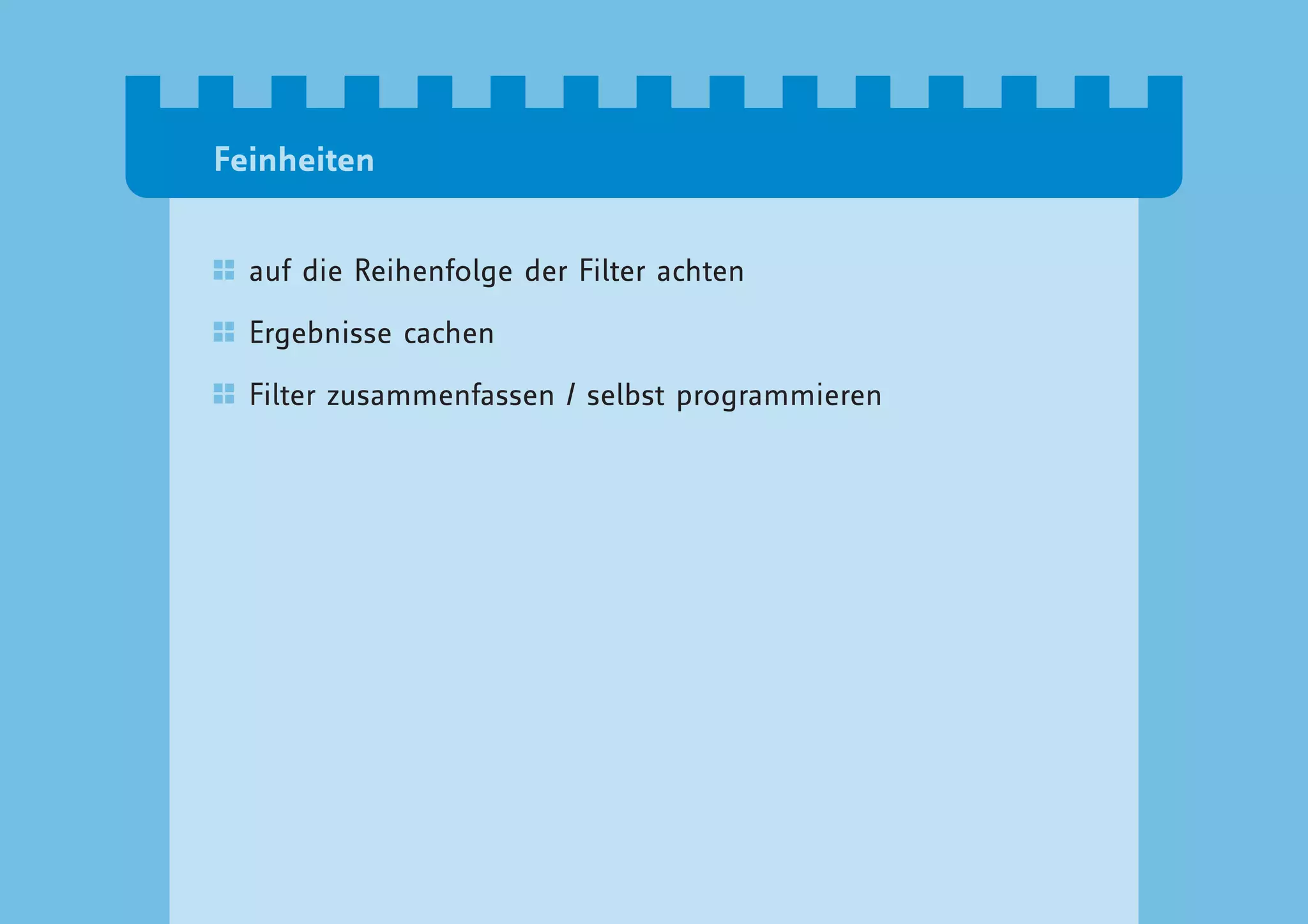Feinheiten


  auf die Reihenfolge der Filter achten

  Ergebnisse cachen

  Filter zusammenfassen / selbst programmieren
 