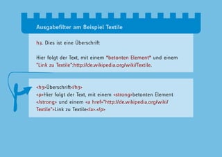 Ausgabefilter am Beispiel Textile

h3. Dies ist eine Überschrift

Hier folgt der Text, mit einem *betonten Element* und einem
“Link zu Textile”:http://de.wikipedia.org/wiki/Textile.



<h3>Überschrift</h3>
<p>Hier folgt der Text, mit einem <strong>betonten Element
</strong> und einem <a href=”http://de.wikipedia.org/wiki/
Textile”>Link zu Textile</a>.</p>
 