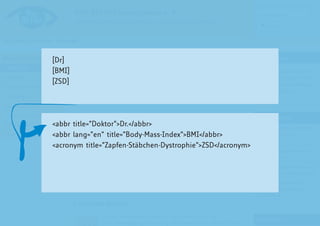 [Dr]
[BMI]
[ZSD]




<abbr title=”Doktor”>Dr.</abbr>
<abbr lang=”en” title=”Body-Mass-Index”>BMI</abbr>
<acronym title=”Zapfen-Stäbchen-Dystrophie”>ZSD</acronym>
 