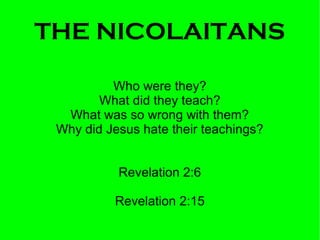 THE NICOLAITANS
Who were they?
What did they teach?
What was so wrong with them?
Why did Jesus hate their teachings?
Revelation 2:6
Revelation 2:15

 