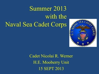 Summer 2013
with the
Naval Sea Cadet Corps

Cadet Nicolai R. Werner
H.E. Mooberry Unit
15 SEPT 2013

 