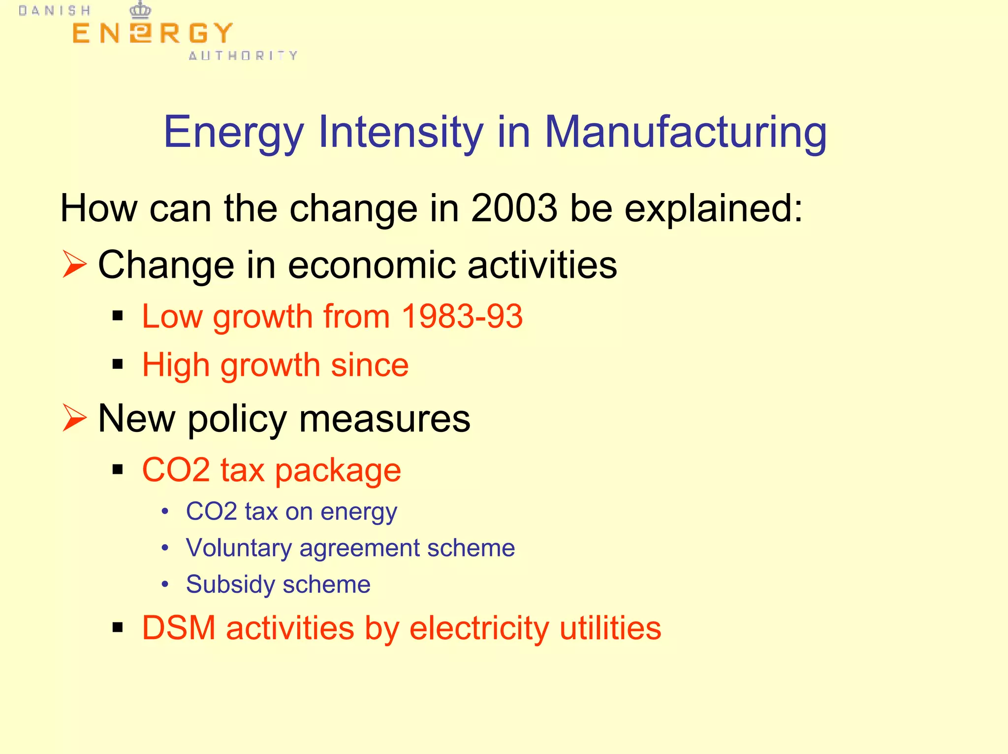 Energy Intensity in Manufacturing
How can the change in 2003 be explained:
Change in economic activities
Low growth from 1983-93
High growth since
New policy measures
CO2 tax package
• CO2 tax on energy
• Voluntary agreement scheme
• Subsidy scheme
DSM activities by electricity utilities
 