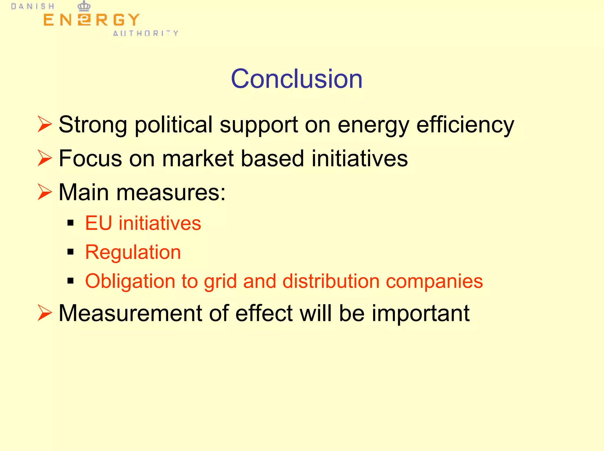 Conclusion
Strong political support on energy efficiency
Focus on market based initiatives
Main measures:
EU initiatives
Regulation
Obligation to grid and distribution companies
Measurement of effect will be important
 