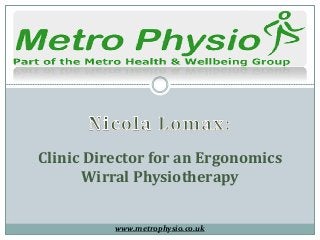 Clinic Director for an Ergonomics
Wirral Physiotherapy
www.metrophysio.co.uk
 