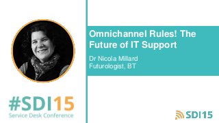 Omnichannel Rules! The
Future of IT Support
Dr Nicola Millard
Futurologist, BT
 