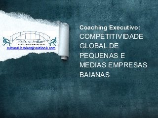 Coaching Executivo:
COMPETITIVIDADE
GLOBAL DE
PEQUENAS E
MEDIAS EMPRESAS
BAIANAS
cultural.broker@outlook.com	
  
 