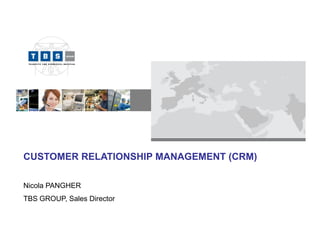 CUSTOMER RELATIONSHIP MANAGEMENT (CRM)

Nicola PANGHER
TBS GROUP, Sales Director


                            1
 
