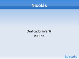 Nicolás




    Graficador infantil:
         KIDPIX




              