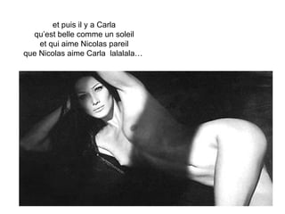 et puis il y a Carla qu’est belle comme un soleil et qui aime Nicolas pareil que Nicolas aime Carla  lalalala…  