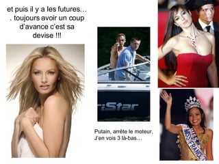 et puis il y a les futures…. toujours avoir un coup d’avance c’est sa devise !!! Putain, arrête le moteur, J’en vois 3 là-bas… 