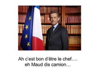 Ah c’est bon d’être le chef…. eh Maud dis camion… 