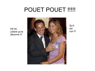 POUET POUET !!!!! Hé hé, j’adore ça la déconne !!! Qu’il est con !!! 