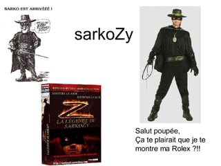 Salut poupée, Ça te plairait que je te montre ma Rolex ?!! sarkoZy 