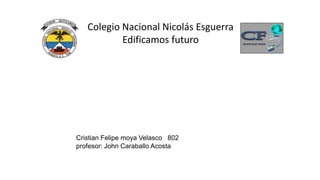 Colegio Nacional Nicolás Esguerra
Edificamos futuro
Cristian Felipe moya Velasco 802
profesor: John Caraballo Acosta
 