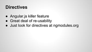Directives
● Angular.js killer feature
● Great deal of re-usability
● Just look for directives at ngmodules.org

 