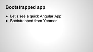 Bootstrapped app
● Let's see a quick Angular App
● Bootstrapped from Yeoman

 