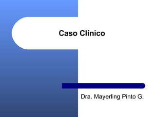 Caso Clínico Dra. Mayerling Pinto G. 