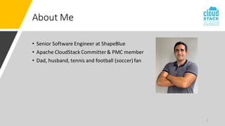About Me
• Senior Software Engineer at ShapeBlue
• Apache CloudStack Committer & PMC member
• Dad, husband, tennis and football (soccer) fan
2
 