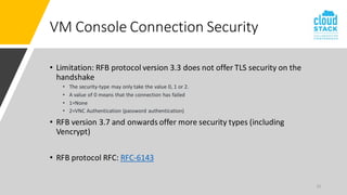 23
VM Console Connection Security
• Limitation: RFB protocol version 3.3 does not offer TLS security on the
handshake
• Th...
