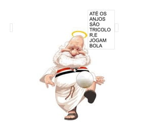 
      
     
      
       ATÉ OS ANJOS SÃO TRICOLOR,E JOGAM BOLA 
      
     
      
       
      
     
      
       
      
     