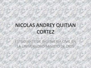 NICOLAS ANDREY QUITIAN CORTEZ ESTUDIANTE DE INGENIERIA CIVIL EN LA UNIVERSIDAD MINUTO DE DIOS  