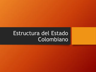 Estructura del Estado
Colombiano
 