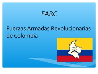 FARC 
Fuerzas Armadas Revolucionarias 
de Colombia 
 