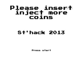 Please insert
inject more
coins
St'hack 2013
Press start
 