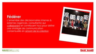 Fédérer L’ensemble des décisionnaires internes & externes (agences, consultants) qui  colllaborent  et contribuent tous pour définir une stratégie de communication consensuelle en  amont de la création 