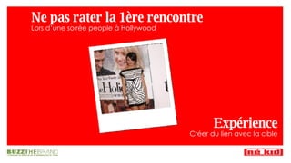 Ne pas rater la 1ère rencontre Lors d’une soirée people à Hollywood Expérience Créer du lien avec la cible 