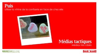 Puis Utiliser la vitrine de la confiserie en face de chez elle Médias tactiques Médias très ciblés 