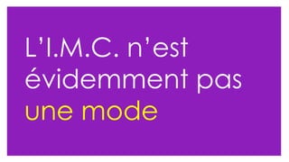 L’I.M.C. n’est évidemment pas  une mode  