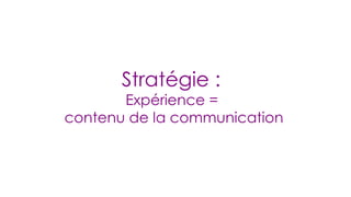 Stratégie :  Expérience =  contenu de la communication 