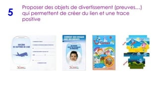 Proposer des objets de divertissement (preuves…) qui permettent de créer du lien et une trace positive 5 