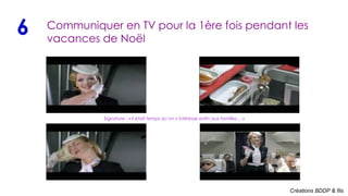 Communiquer en TV pour la 1ère fois pendant les vacances de N oël  Signature :  « Il était temps qu’on s’intéresse enfin aux familles… » 6 Créations BDDP & fils 