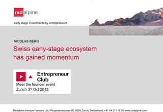 Swiss early-stage ecosystem
has gained momentum
Meet the founder event
Zurich 3rd Oct 2013
Redalpine Venture Partners Ltd, Pfingstweidstrasse 60, 8005 Zurich, Switzerland, +41 44 271 15 30, www.redalpine.com
early stage investments by entrepreneurs
NICOLAS BERG
 
