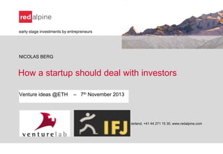 early stage investments by entrepreneurs

NICOLAS BERG

How a startup should deal with investors
Venture ideas @ETH

– 7th November 2013

Redalpine Venture Partners Ltd, Pfingstweidstrasse 60, 8005 Zurich, Switzerland, +41 44 271 15 30, www.redalpine.com

 
