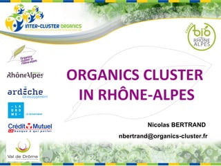 ORGANICS CLUSTER  IN RHÔNE-ALPES Nicolas BERTRAND  [email_address] 