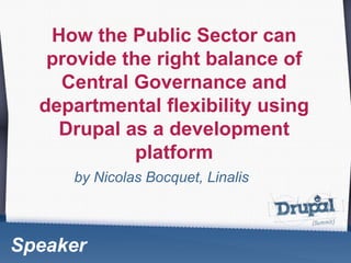 How the Public Sector can provide the right balance of Central Governance and departmentalflexibilityusingDrupal as a development platform by Nicolas Bocquet, Linalis Speaker 