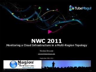 NWC 2011

Monitoring a Cloud Infrastructure in a Multi-Region Topology
Nicolas Brousse
nicolas@tubemogul.com
September 29th 2011

2011 TubeMogul Incorporated All rights reserved.

1

 