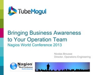Nicolas Brousse
Director, Operations Engineering
Bringing Business Awareness
to Your Operation Team
Nagios World Conference 2013
 