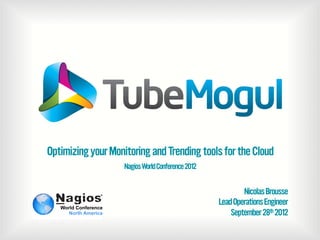 Optimizing your Monitoring and Trending tools for the Cloud
Nagios World Conference 2012

Nicolas Brousse
Lead Operations Engineer
September 28th 2012

 