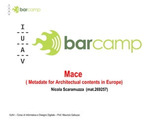 Mace  ( Metadate for Architectual contents in Europe) Nicola Scaramuzza  (mat.269257) IUAV – Corso di Informatica e Disegno Digitale – Prof. Maurizio Galluzzo 