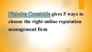 Nicholas Constable gives 5 ways to
choose the right online reputation
management firm
 